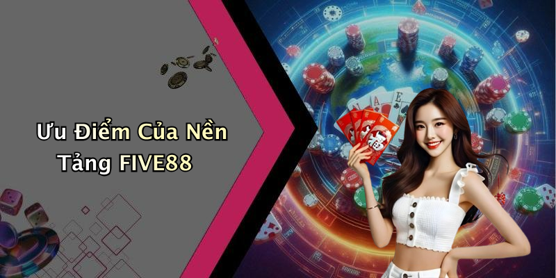 Ưu Điểm Của Nền Tảng FIVE88