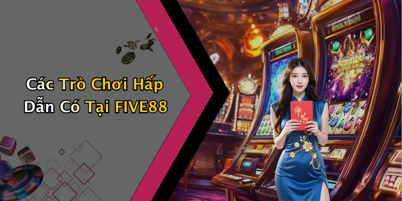 Các Trò Chơi Hấp Dẫn Có Tại FIVE88
