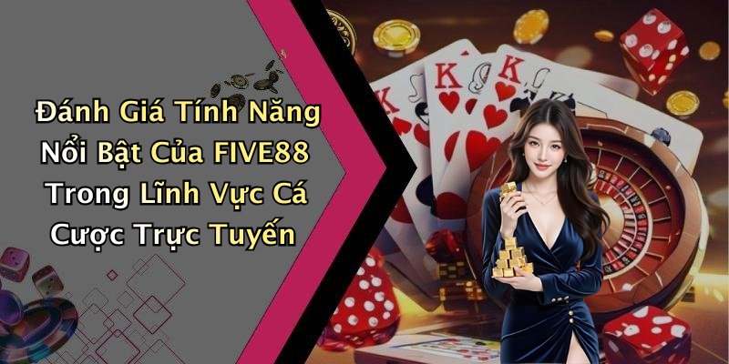 Đánh Giá Tính Năng Nổi Bật Của FIVE88 Trong Lĩnh Vực Cá Cược Trực Tuyến