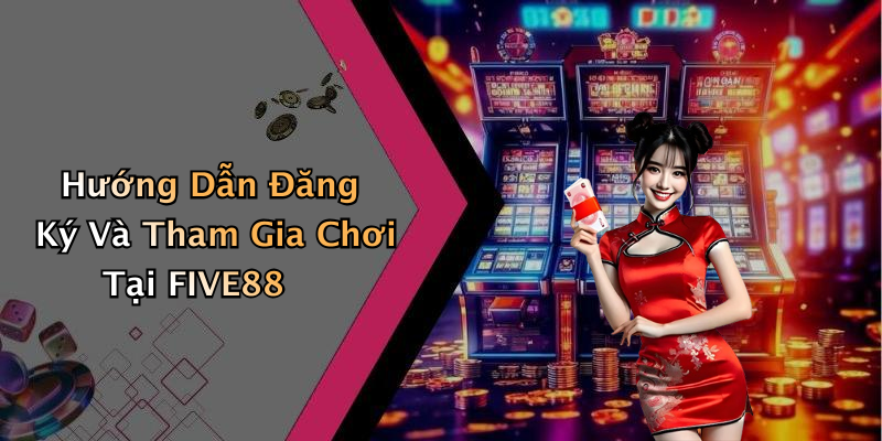 Hướng Dẫn Đăng Ký Và Tham Gia Chơi Tại FIVE88