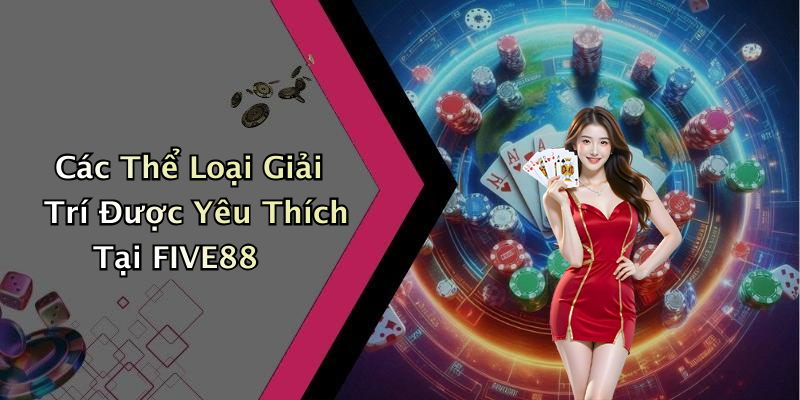 Các Thể Loại Giải Trí Được Yêu Thích Tại FIVE88