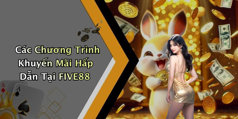Các Chương Trình Khuyến Mãi Hấp Dẫn Tại FIVE88