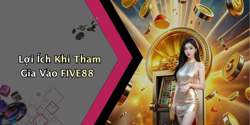 Lợi Ích Khi Tham Gia Vào FIVE88