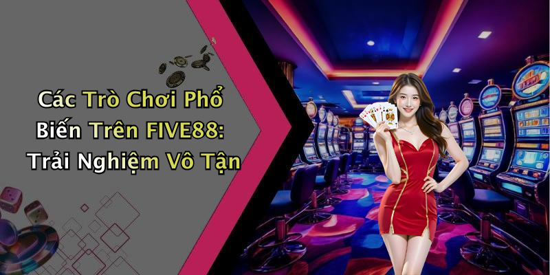 Các Trò Chơi Phổ Biến Trên FIVE88: Trải Nghiệm Vô Tận