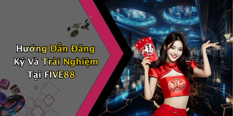 Hướng Dẫn Đăng Ký Và Trải Nghiệm Tại FIVE88