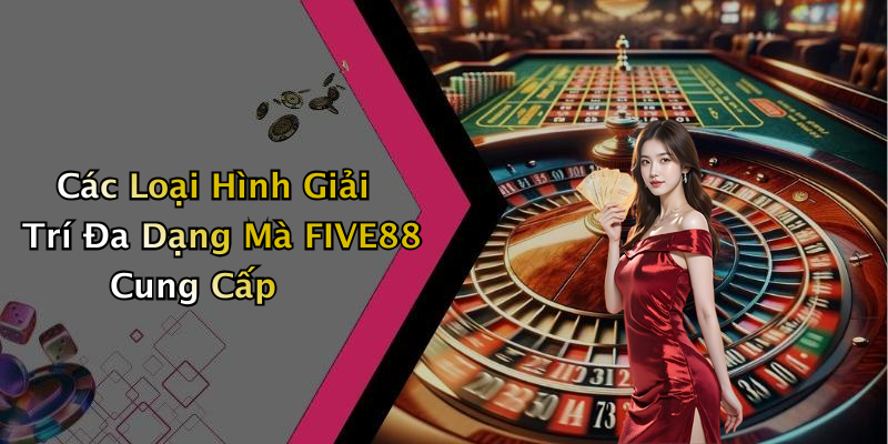 Các Loại Hình Giải Trí Đa Dạng Mà FIVE88 Cung Cấp