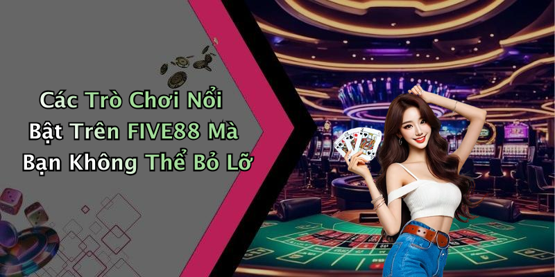 Các Trò Chơi Nổi Bật Trên FIVE88 Mà Bạn Không Thể Bỏ Lỡ