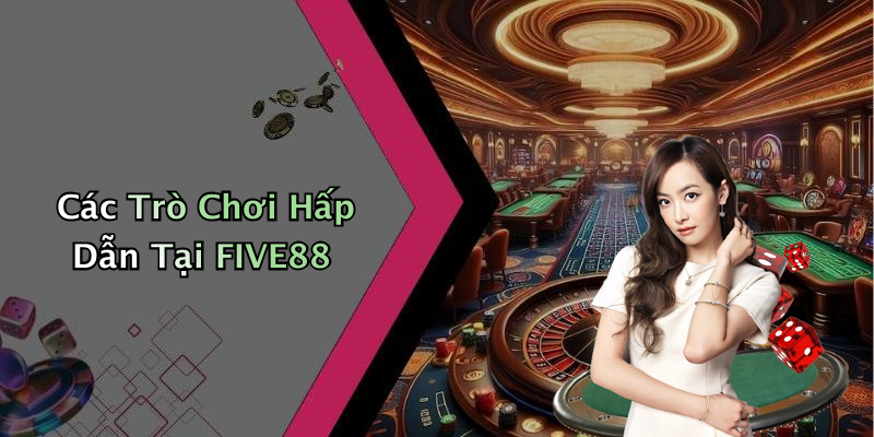 Các Trò Chơi Hấp Dẫn Tại FIVE88