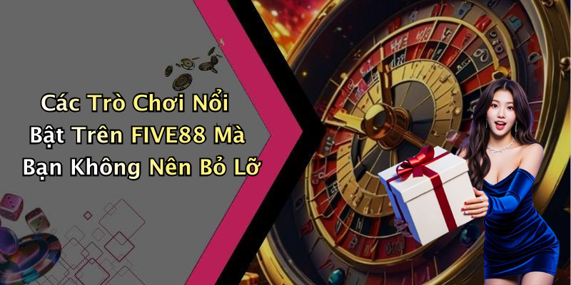 Các Trò Chơi Nổi Bật Trên FIVE88 Mà Bạn Không Nên Bỏ Lỡ