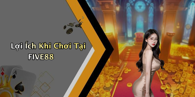 Lợi Ích Khi Chơi Tại FIVE88