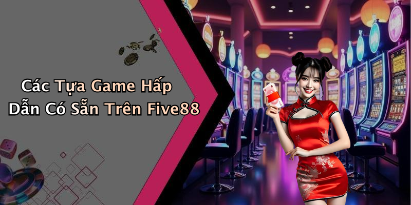 Các Tựa Game Hấp Dẫn Có Sẵn Trên Five88