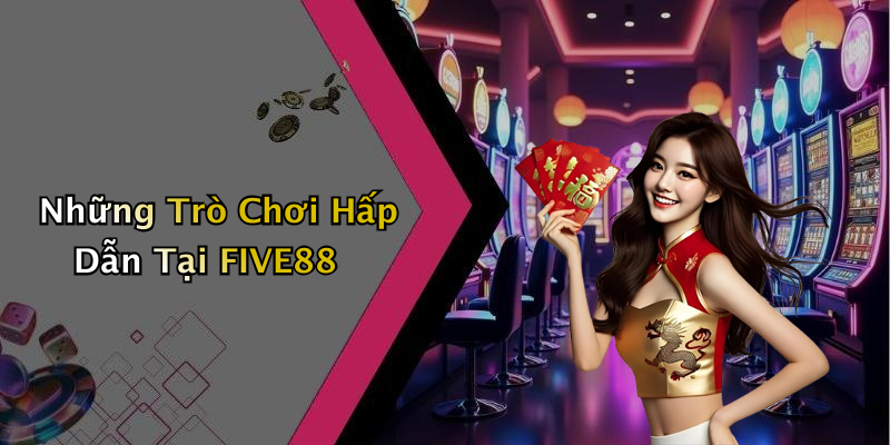 Những Trò Chơi Hấp Dẫn Tại FIVE88