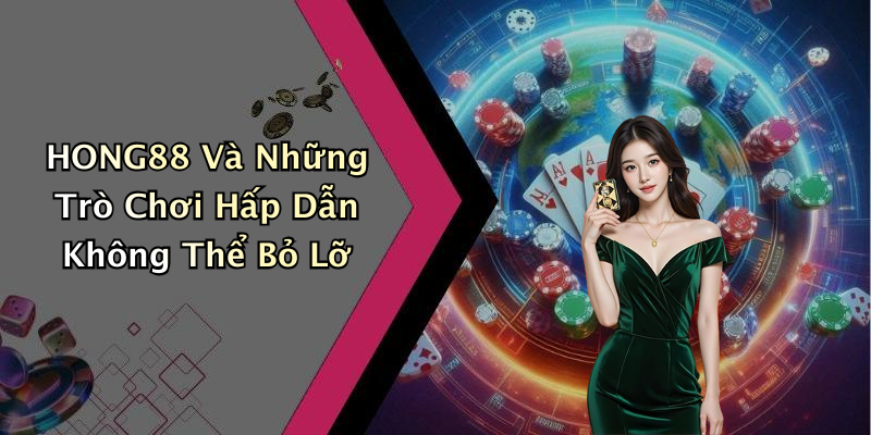 HONG88 Và Những Trò Chơi Hấp Dẫn Không Thể Bỏ Lỡ