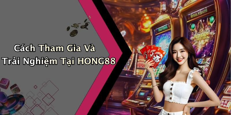 Cách Tham Gia Và Trải Nghiệm Tại HONG88