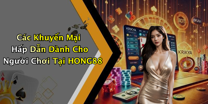 Các Khuyến Mại Hấp Dẫn Dành Cho Người Chơi Tại HONG88