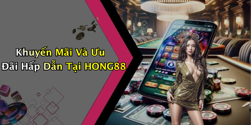 Khuyến Mãi Và Ưu Đãi Hấp Dẫn Tại HONG88