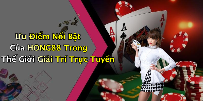 Ưu Điểm Nổi Bật Của HONG88 Trong Thế Giới Giải Trí Trực Tuyến