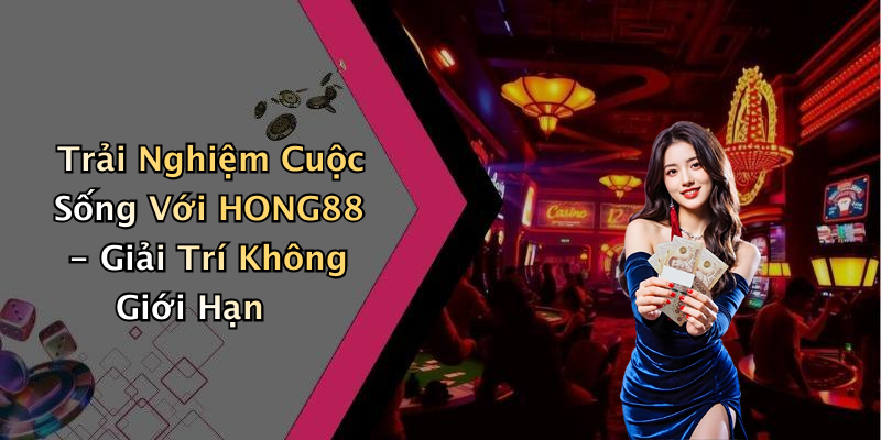 Trải Nghiệm Cuộc Sống Với HONG88 - Giải Trí Không Giới Hạn