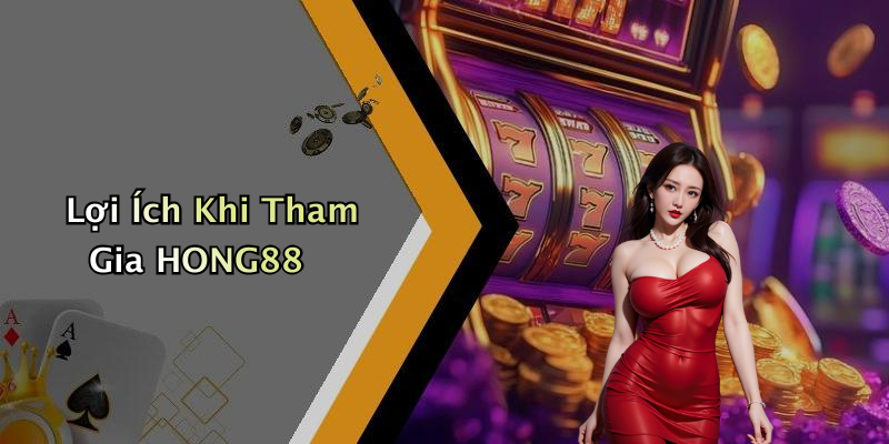 Lợi Ích Khi Tham Gia HONG88