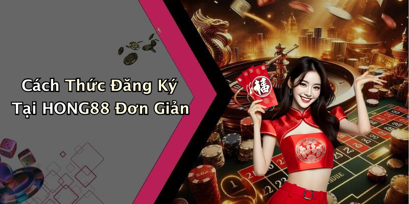Cách Thức Đăng Ký Tại HONG88 Đơn Giản