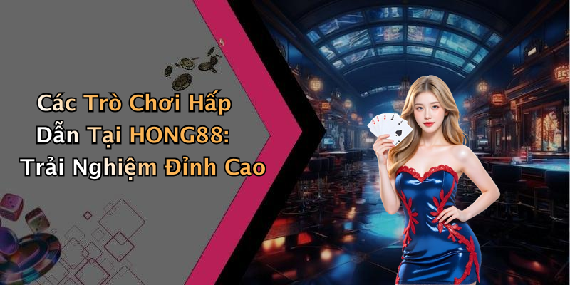 Các Trò Chơi Hấp Dẫn Tại HONG88: Trải Nghiệm Đỉnh Cao