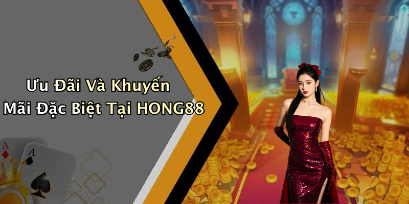 Ưu Đãi Và Khuyến Mãi Đặc Biệt Tại HONG88