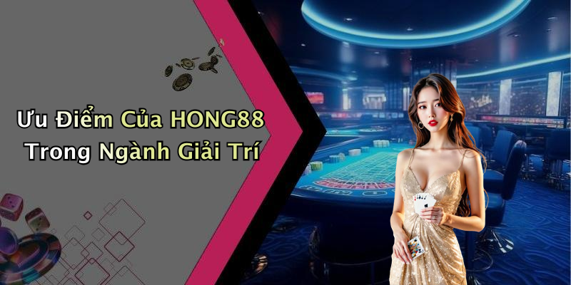 Ưu Điểm Của HONG88 Trong Ngành Giải Trí