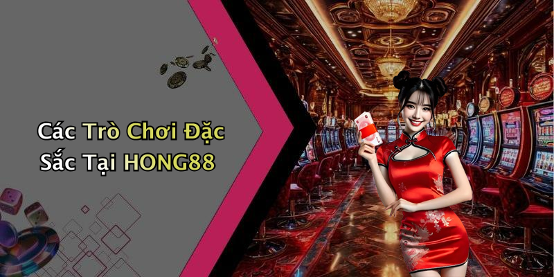 Các Trò Chơi Đặc Sắc Tại HONG88