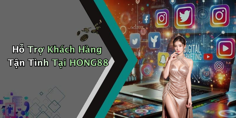 Hỗ Trợ Khách Hàng Tận Tình Tại HONG88