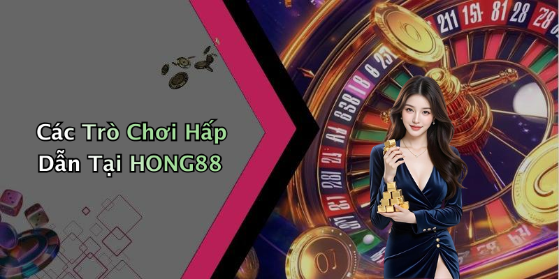 Các Trò Chơi Hấp Dẫn Tại HONG88