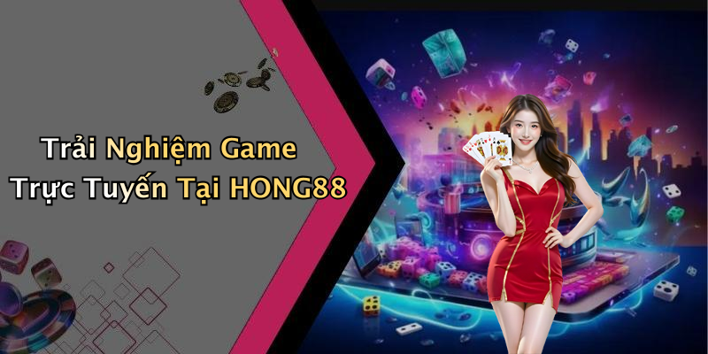 Trải Nghiệm Game Trực Tuyến Tại HONG88