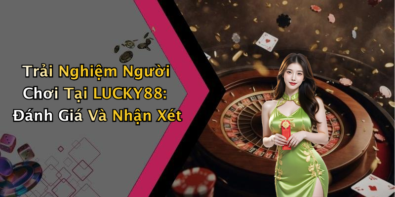 Trải Nghiệm Người Chơi Tại LUCKY88: Đánh Giá Và Nhận Xét