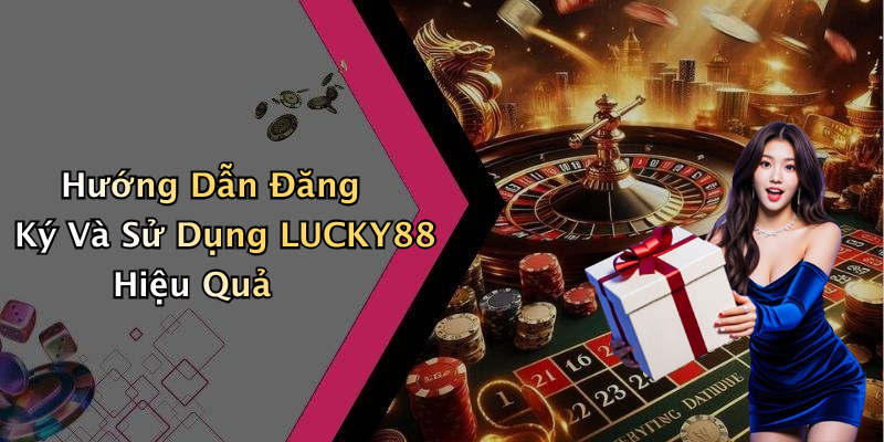 Hướng Dẫn Đăng Ký Và Sử Dụng LUCKY88 Hiệu Quả