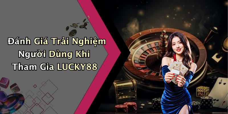 Đánh Giá Trải Nghiệm Người Dùng Khi Tham Gia LUCKY88