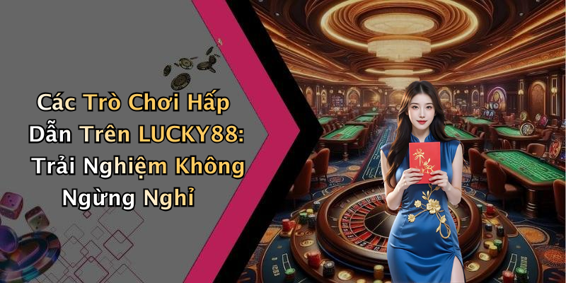 Các Trò Chơi Hấp Dẫn Trên LUCKY88: Trải Nghiệm Không Ngừng Nghỉ