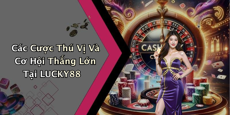 Các Cược Thú Vị Và Cơ Hội Thắng Lớn Tại LUCKY88