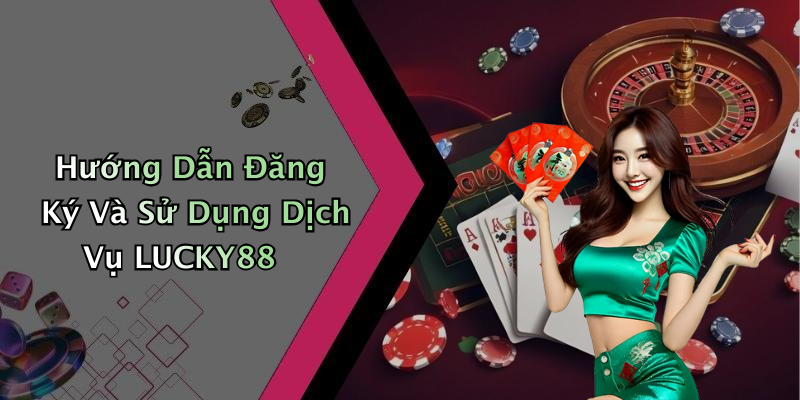 Hướng Dẫn Đăng Ký Và Sử Dụng Dịch Vụ LUCKY88