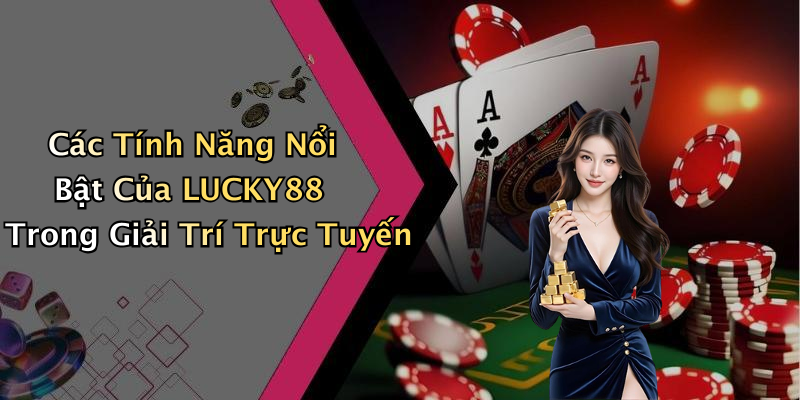 Các Tính Năng Nổi Bật Của LUCKY88 Trong Giải Trí Trực Tuyến