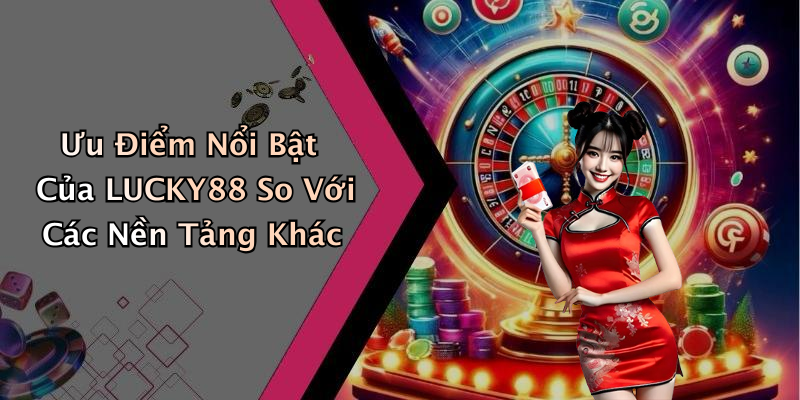 Ưu Điểm Nổi Bật Của LUCKY88 So Với Các Nền Tảng Khác