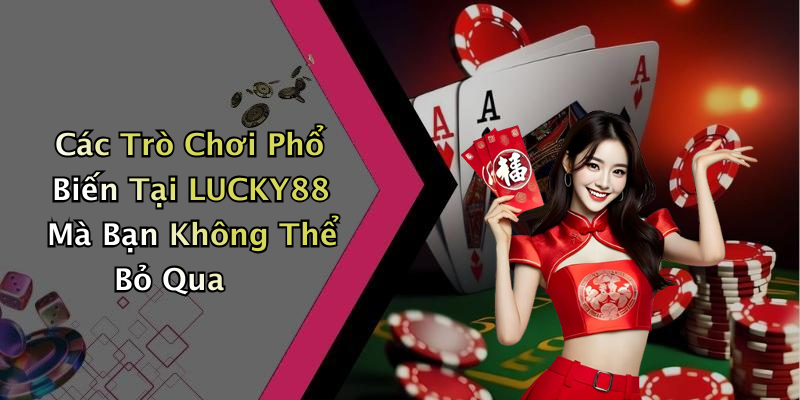 Các Trò Chơi Phổ Biến Tại LUCKY88 Mà Bạn Không Thể Bỏ Qua