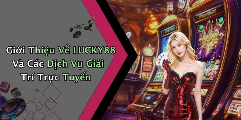 Giới Thiệu Về LUCKY88 Và Các Dịch Vụ Giải Trí Trực Tuyến