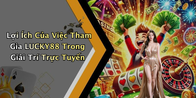 Lợi Ích Của Việc Tham Gia LUCKY88 Trong Giải Trí Trực Tuyến