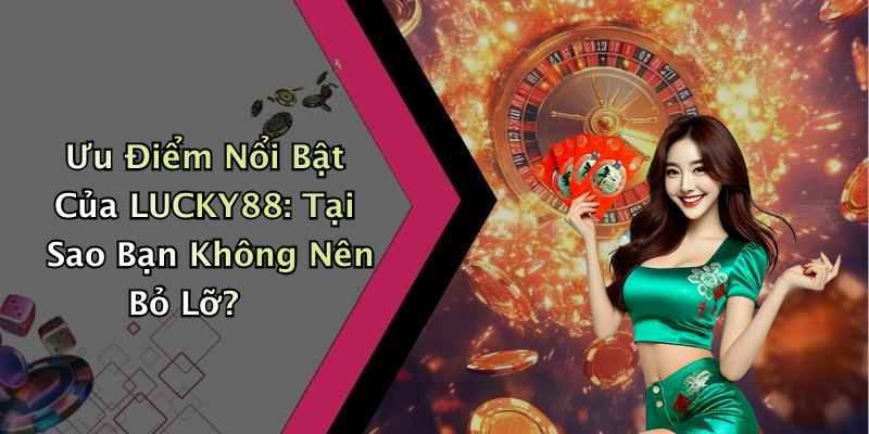 Ưu Điểm Nổi Bật Của LUCKY88: Tại Sao Bạn Không Nên Bỏ Lỡ?