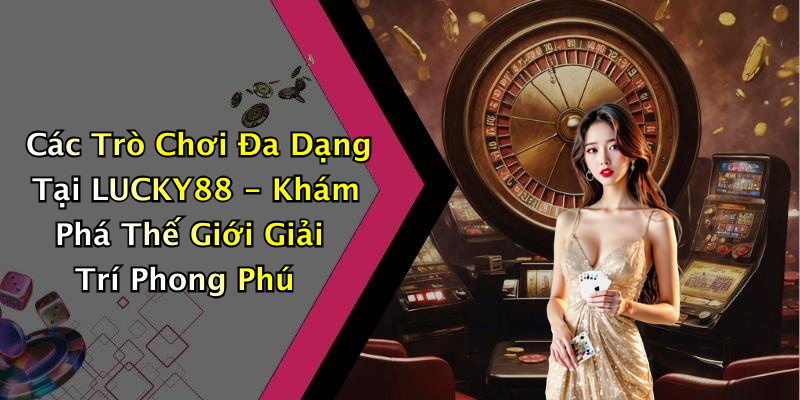 Các Trò Chơi Đa Dạng Tại LUCKY88 - Khám Phá Thế Giới Giải Trí Phong Phú