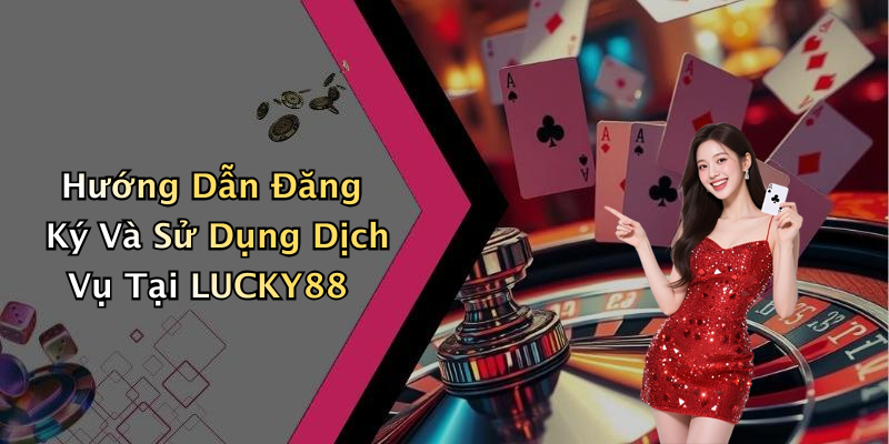 Hướng Dẫn Đăng Ký Và Sử Dụng Dịch Vụ Tại LUCKY88