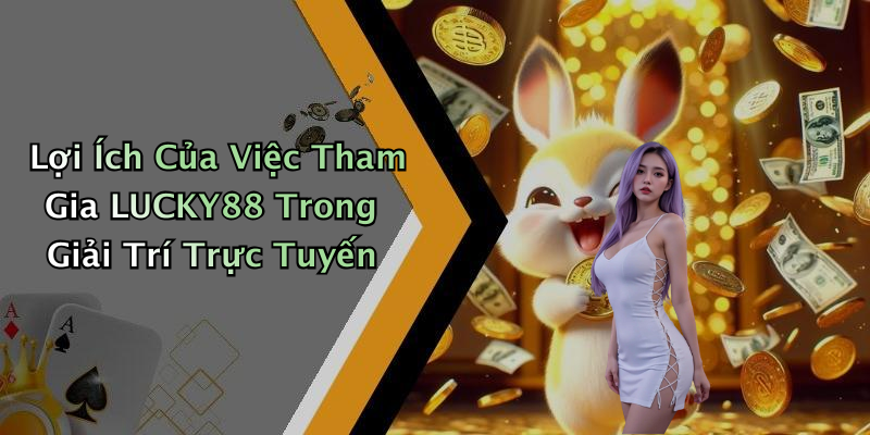 Lợi Ích Của Việc Tham Gia LUCKY88 Trong Giải Trí Trực Tuyến