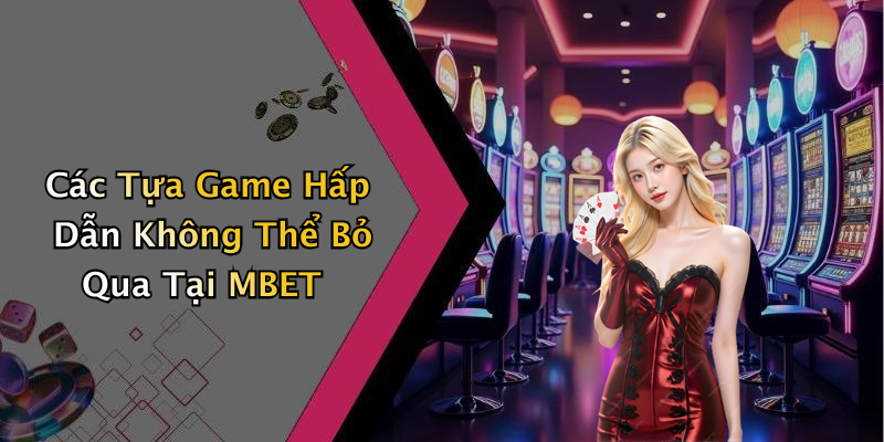 Các Tựa Game Hấp Dẫn Không Thể Bỏ Qua Tại MBET