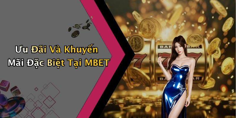 Ưu Đãi Và Khuyến Mãi Đặc Biệt Tại MBET