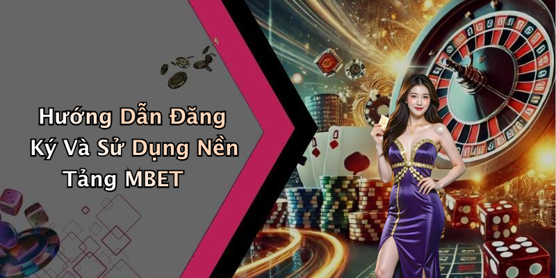 Hướng Dẫn Đăng Ký Và Sử Dụng Nền Tảng MBET