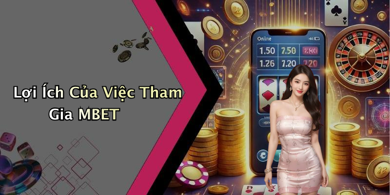 Lợi Ích Của Việc Tham Gia MBET